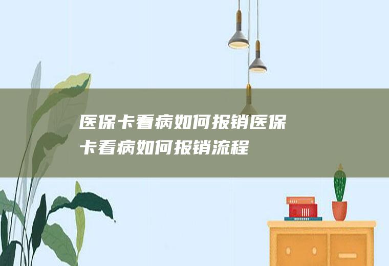 医保卡看病如何报销(医保卡看病如何报销流程)