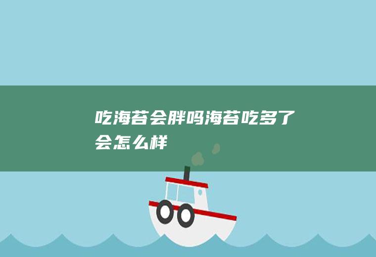 吃海苔会胖吗_海苔吃多了会怎么样