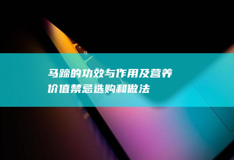 马蹄的功效与作用及营养价值_禁忌_选购和做法