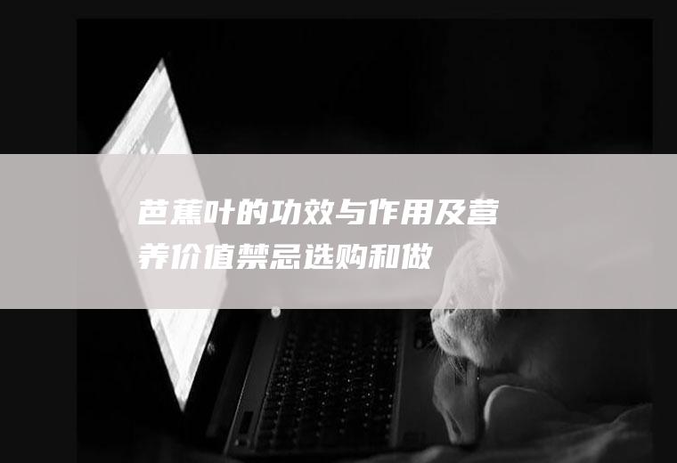 芭蕉叶的功效与作用及营养价值_禁忌_选购和做法