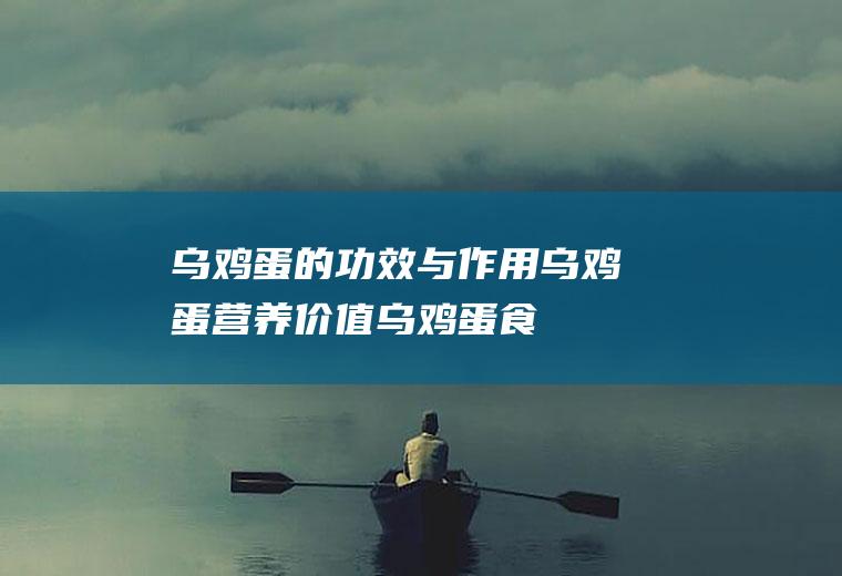 乌鸡蛋的功效与作用_乌鸡蛋营养价值_乌鸡蛋食用禁忌