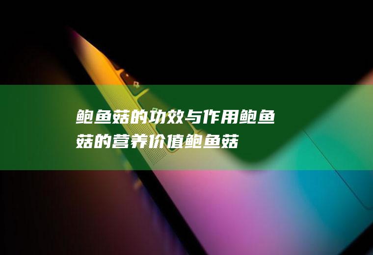 鲍鱼菇的功效与作用_鲍鱼菇的营养价值_鲍鱼菇食疗价值_鲍鱼菇适用人群