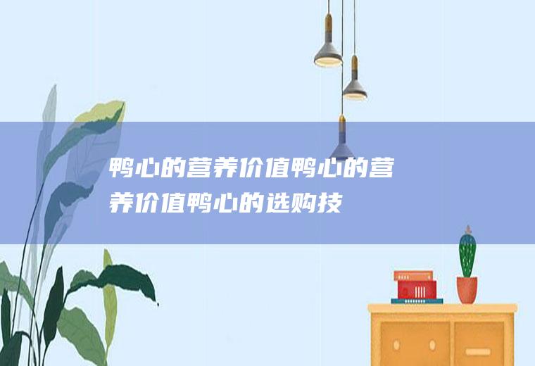 鸭心的营养价值_鸭心的营养价值_鸭心的选购技巧