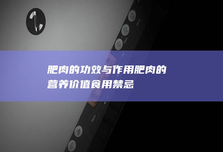 肥肉的功效与作用_肥肉的营养价值_食用禁忌_肥肉的适宜人群