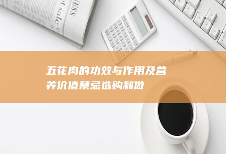 五花肉的功效与作用及营养价值_禁忌_选购和做法