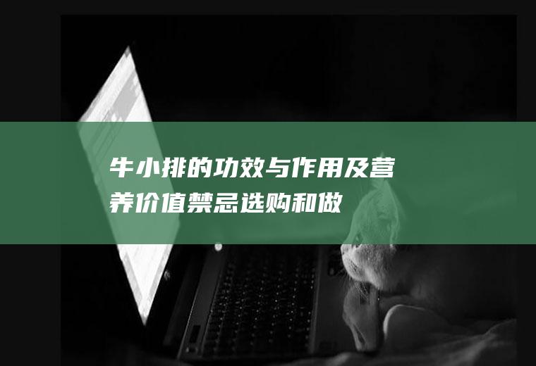 牛小排的功效与作用及营养价值_禁忌_选购和做法