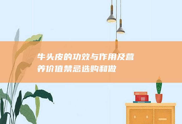 牛头皮的功效与作用及营养价值_禁忌_选购和做法