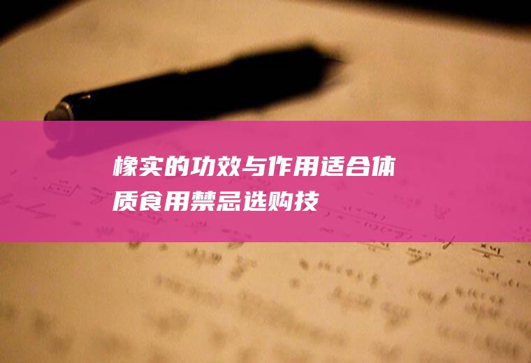 橡实的功效与作用_适合体质_食用禁忌_选购技巧_制作技巧