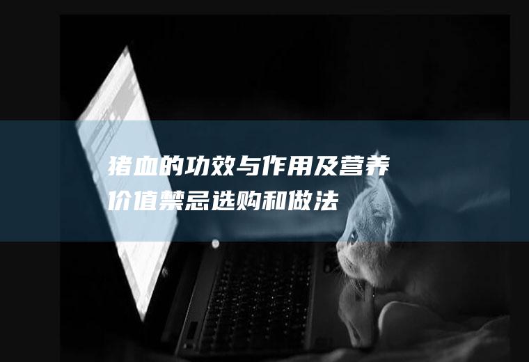 猪血的功效与作用及营养价值_禁忌_选购和做法