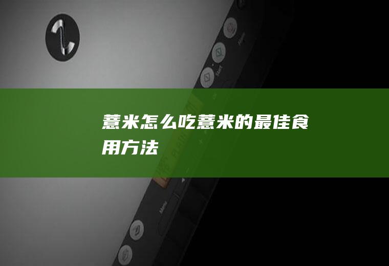 薏米怎么吃(薏米的最佳食用方法)