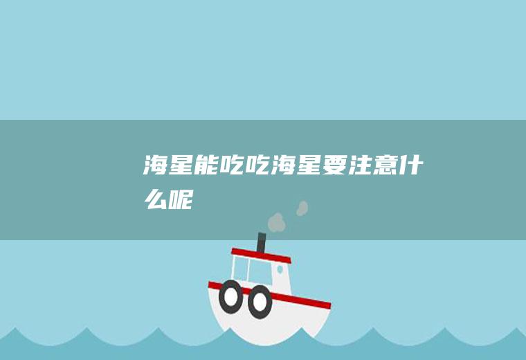 海星能吃_吃海星要注意什么呢