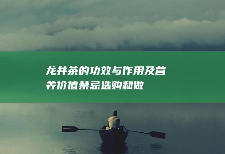 龙井茶的功效与作用及营养价值_禁忌_选购和做法