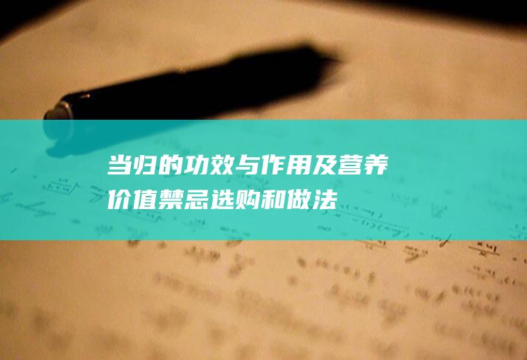 当归的功效与作用及营养价值_禁忌_选购和做法