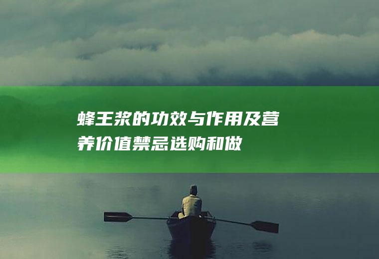 蜂王浆的功效与作用及营养价值_禁忌_选购和做法