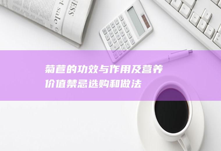 菊苣的功效与作用及营养价值_禁忌_选购和做法