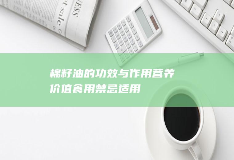 棉籽油的功效与作用_营养价值_食用禁忌_适用人群_选购技巧