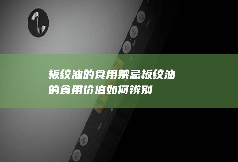 板绞油的食用禁忌_板绞油的食用价值_如何辨别板绞油