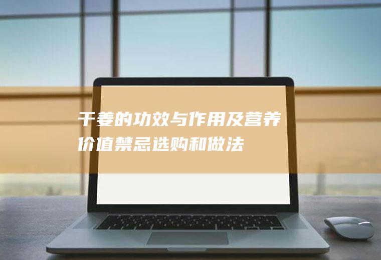 干姜的功效与作用及营养价值_禁忌_选购和做法