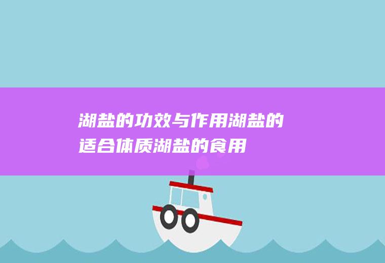 湖盐的功效与作用_湖盐的适合体质_湖盐的食用禁忌