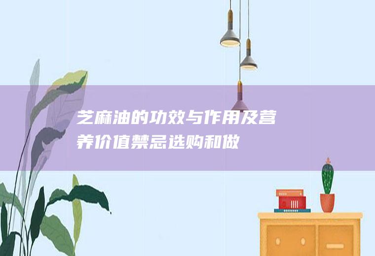 芝麻油的功效与作用及营养价值_禁忌_选购和做法