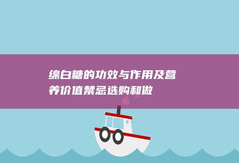 绵白糖的功效与作用及营养价值_禁忌_选购和做法