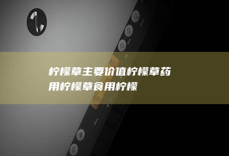 柠檬草主要价值_柠檬草药用_柠檬草食用_柠檬草食物营养成分