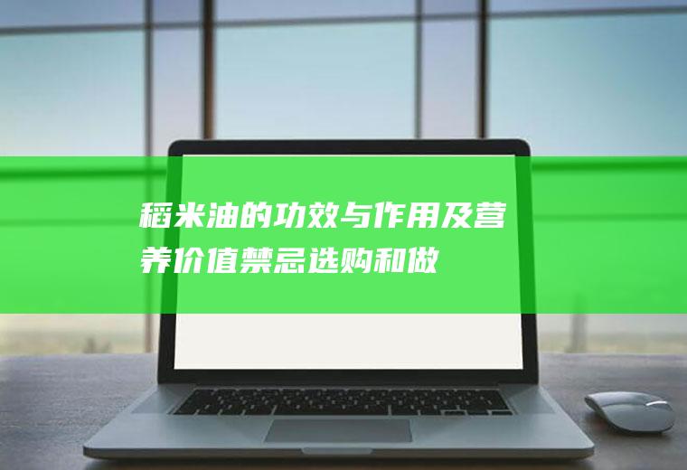 稻米油的功效与作用及营养价值_禁忌_选购和做法