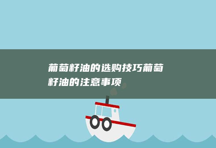 葡萄籽油的选购技巧_葡萄籽油的注意事项