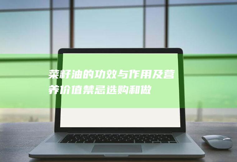 菜籽油的功效与作用及营养价值_禁忌_选购和做法