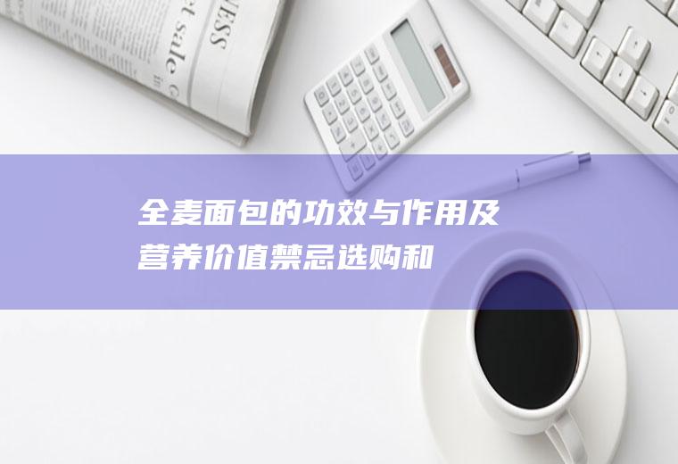 全麦面包的功效与作用及营养价值_禁忌_选购和做法