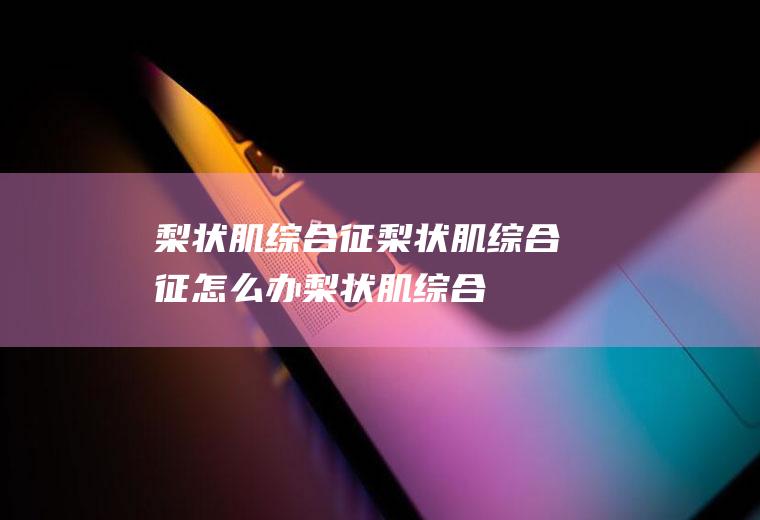 梨状肌综合征_梨状肌综合征怎么办_梨状肌综合征吃什么好_梨状肌综合征的症状