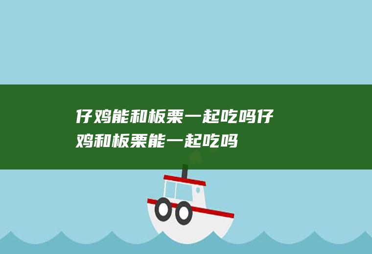 仔鸡能和板栗一起吃吗_仔鸡和板栗能一起吃吗/同吃