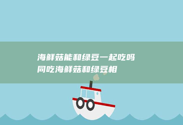 海鲜菇能和绿豆一起吃吗/同吃_海鲜菇和绿豆相克吗