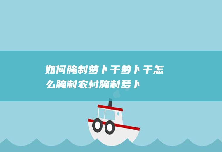 如何腌制萝卜干_萝卜干怎么腌制_农村腌制萝卜干的做法