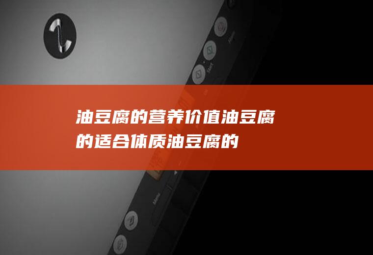 油豆腐的营养价值_油豆腐的适合体质_油豆腐的适用人群