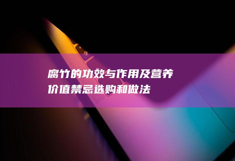 腐竹的功效与作用及营养价值_禁忌_选购和做法