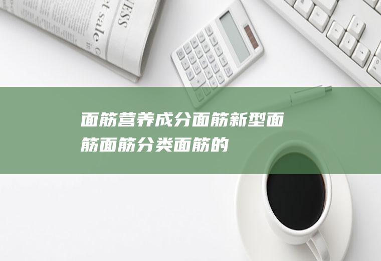 面筋营养成分_面筋新型面筋_面筋分类_面筋的功效与作用