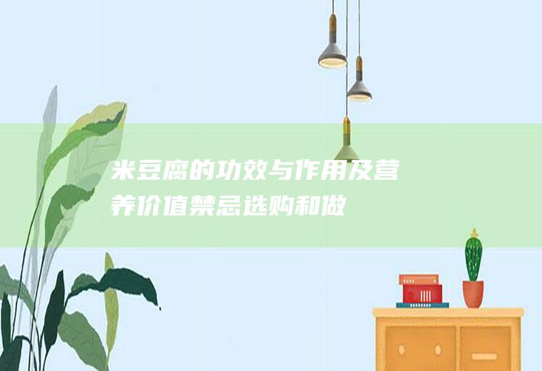 米豆腐的功效与作用及营养价值_禁忌_选购和做法