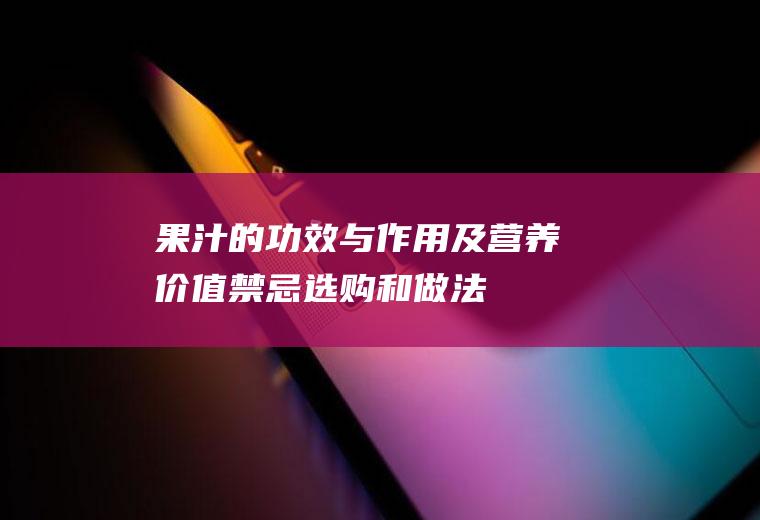 果汁的功效与作用及营养价值_禁忌_选购和做法