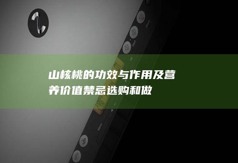 山核桃的功效与作用及营养价值_禁忌_选购和做法