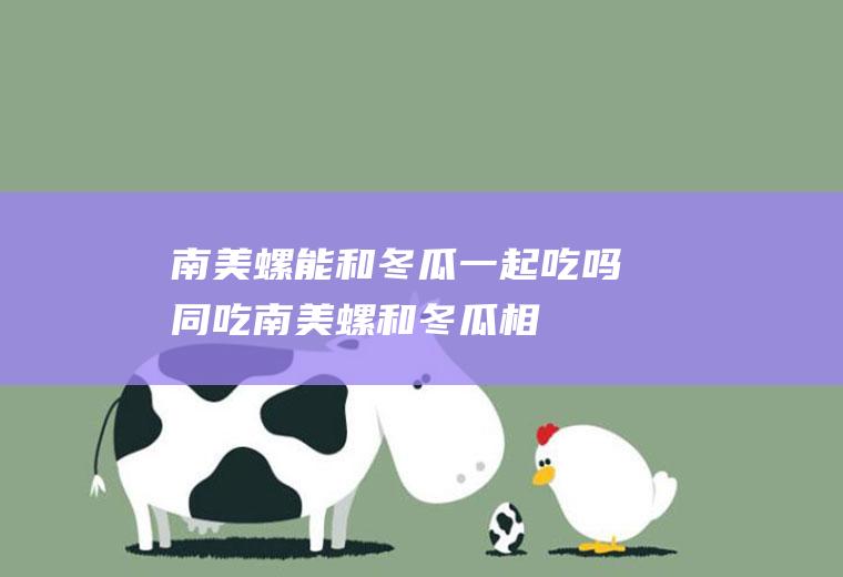 南美螺能和冬瓜一起吃吗/同吃_南美螺和冬瓜相克吗