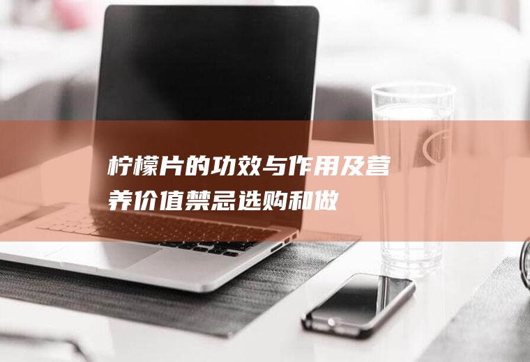 柠檬片的功效与作用及营养价值_禁忌_选购和做法