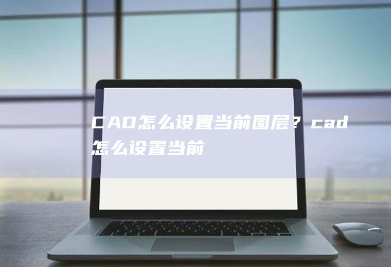 CAD怎么设置当前图层？(cad怎么设置当前图层位置)