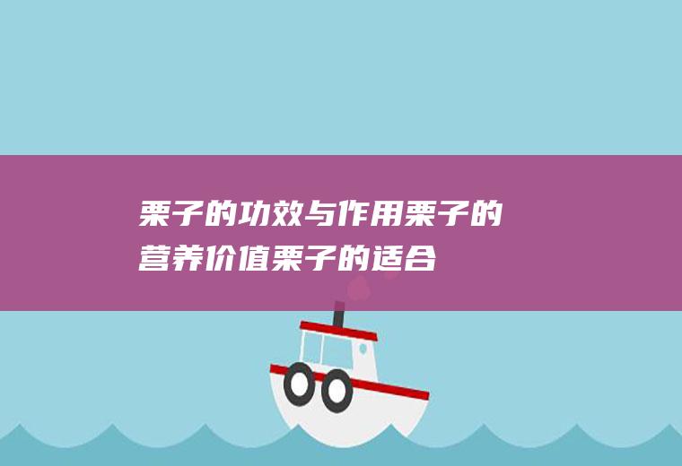 栗子的功效与作用_栗子的营养价值_栗子的适合体质_食用禁忌