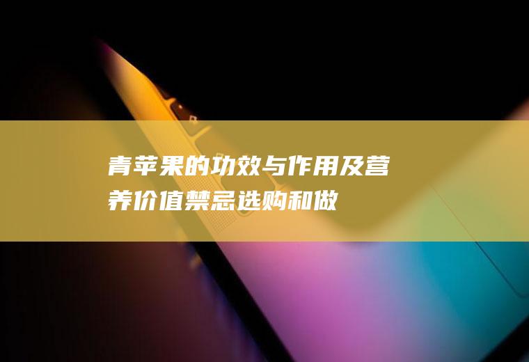 青苹果的功效与作用及营养价值_禁忌_选购和做法