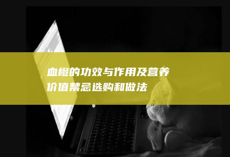 血橙的功效与作用及营养价值_禁忌_选购和做法