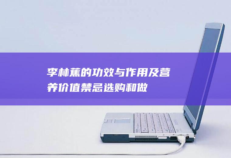 李林蕉的功效与作用及营养价值_禁忌_选购和做法