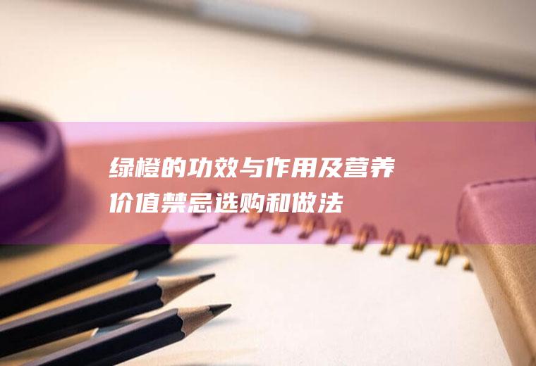 绿橙的功效与作用及营养价值_禁忌_选购和做法