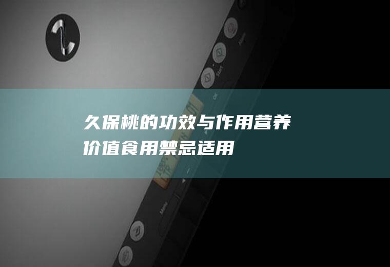 久保桃的功效与作用_营养价值_食用禁忌_适用人群_选购技巧