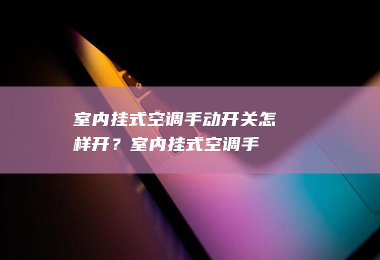 室内挂式空调手动开关怎样开？(室内挂式空调手动开关怎样开暖气)